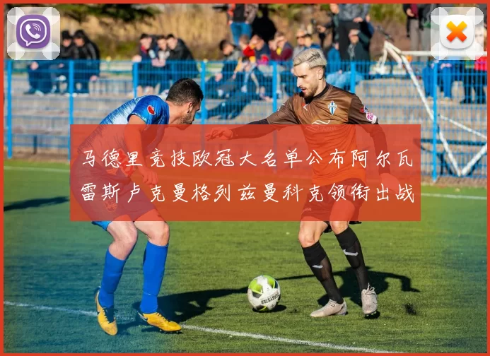 马德里竞技欧冠大名单公布阿尔瓦雷斯卢克曼格列兹曼科克领衔出战