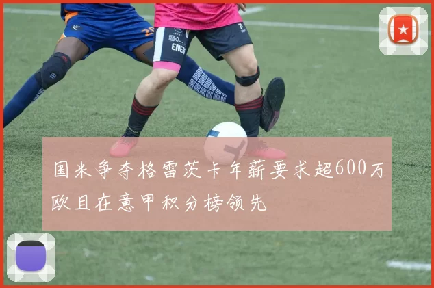 国米争夺格雷茨卡年薪要求超600万欧且在意甲积分榜领先