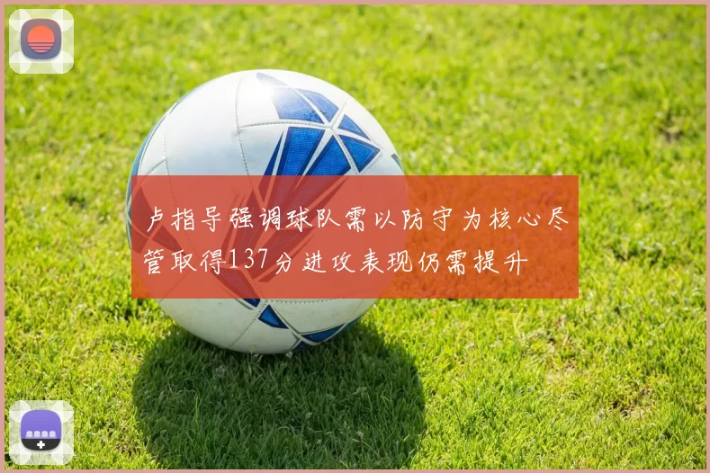 卢指导强调球队需以防守为核心尽管取得137分进攻表现仍需提升