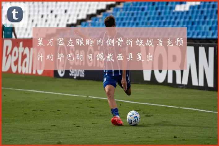 莱万因左眼眶内侧骨折缺战马竞预计对毕巴时可佩戴面具复出