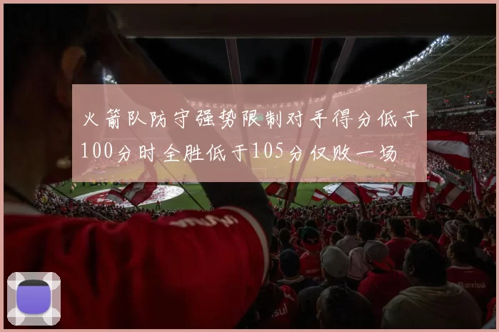 火箭队防守强势限制对手得分低于100分时全胜低于105分仅败一场