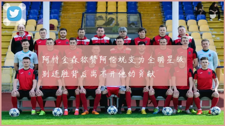 阿特金森称赞阿伦蜕变为全明星级别连胜背后离不开他的贡献