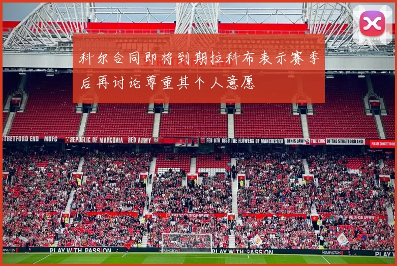 科尔合同即将到期拉科布表示赛季后再讨论尊重其个人意愿