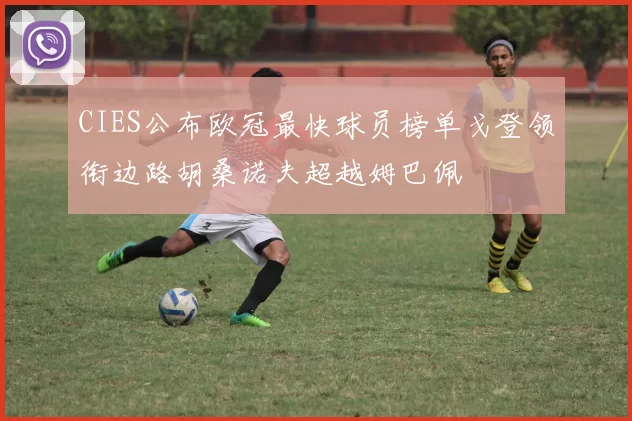 CIES公布欧冠最快球员榜单戈登领衔边路胡桑诺夫超越姆巴佩