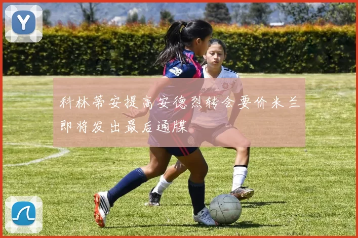 科林蒂安提高安德烈转会要价米兰即将发出最后通牒