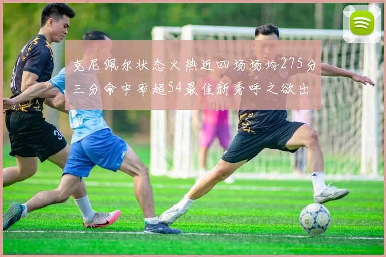 克尼佩尔状态火热近四场场均275分三分命中率超54最佳新秀呼之欲出