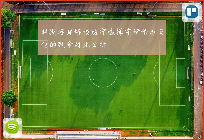 科斯塔库塔谈防守选择霍伊伦与马伦的致命对比分析