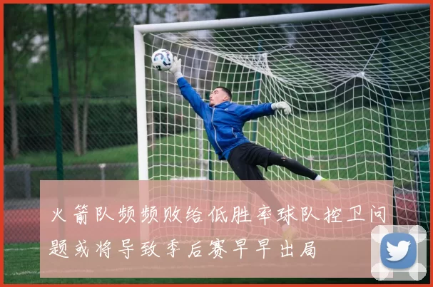 火箭队频频败给低胜率球队控卫问题或将导致季后赛早早出局