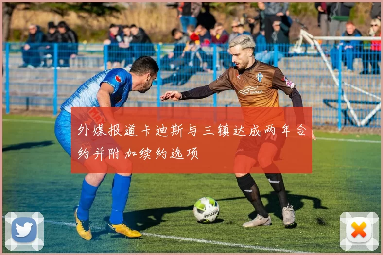外媒报道卡迪斯与三镇达成两年合约并附加续约选项