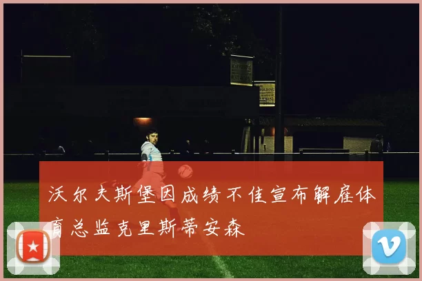 沃尔夫斯堡因成绩不佳宣布解雇体育总监克里斯蒂安森