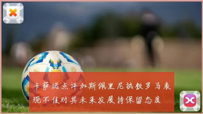 卡萨诺点评加斯佩里尼执教罗马表现不佳对其未来发展持保留态度