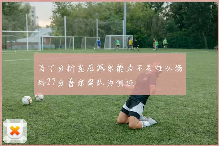 马丁分析克尼佩尔能力不足难以场均27分普尔离队为例证