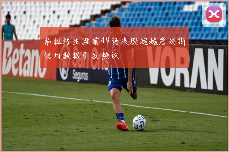 弗拉格生涯前49场表现超越詹姆斯场均数据引发热议