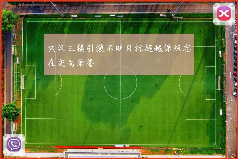 武汉三镇引援不断目标超越保级志在更高荣誉