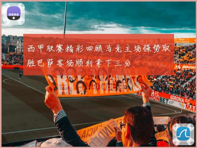 西甲联赛精彩回顾马竞主场强势取胜巴萨客场顺利拿下三分