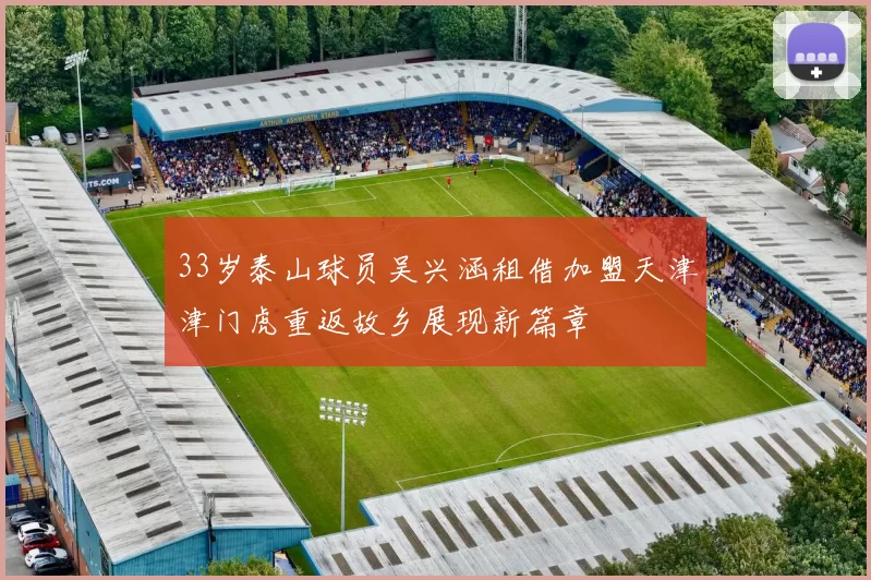 33岁泰山球员吴兴涵租借加盟天津津门虎重返故乡展现新篇章
